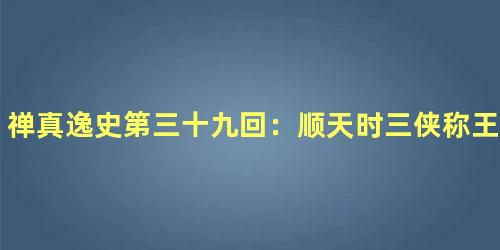 禅真逸史第三十九回：顺天时三侠称王　宴李谔诸贤逞法